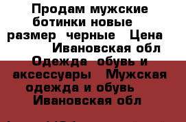 Продам мужские ботинки новые 43 размер, черные › Цена ­ 2 000 - Ивановская обл. Одежда, обувь и аксессуары » Мужская одежда и обувь   . Ивановская обл.